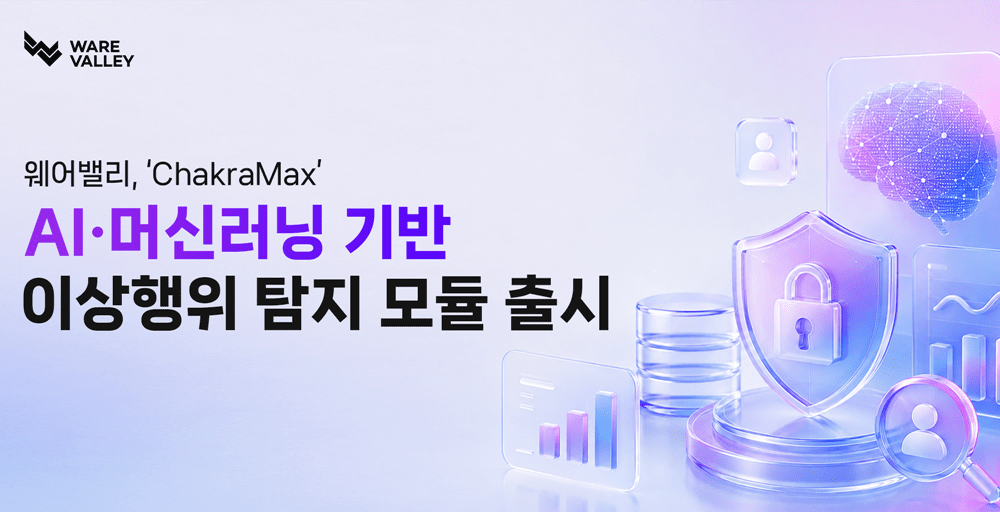 웨어밸리, ‘ChakraMax’ AI·머신러닝 기반 이상행위 탐지 모듈 출시
